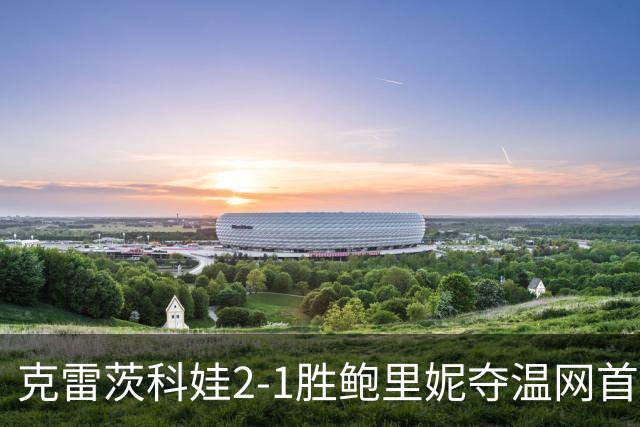 克雷茨科娃2-1胜鲍里妮夺温网首冠 大满贯第二冠